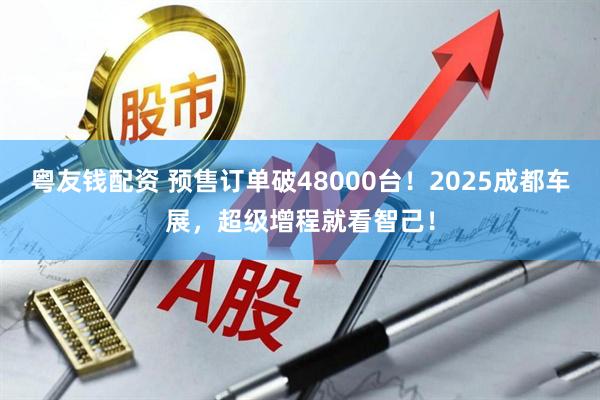 粤友钱配资 预售订单破48000台！2025成都车展，超级增程就看智己！