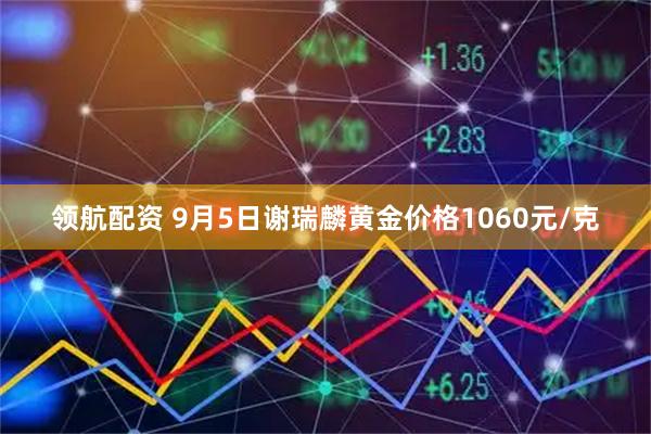 领航配资 9月5日谢瑞麟黄金价格1060元/克