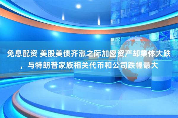 免息配资 美股美债齐涨之际加密资产却集体大跌，与特朗普家族相关代币和公司跌幅最大