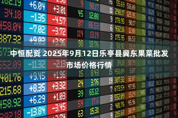 中恒配资 2025年9月12日乐亭县冀东果菜批发市场价格行情