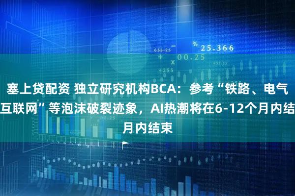塞上贷配资 独立研究机构BCA：参考“铁路、电气、互联网”等泡沫破裂迹象，AI热潮将在6-12个月内结束